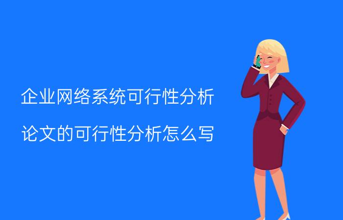 企业网络系统可行性分析 论文的可行性分析怎么写？